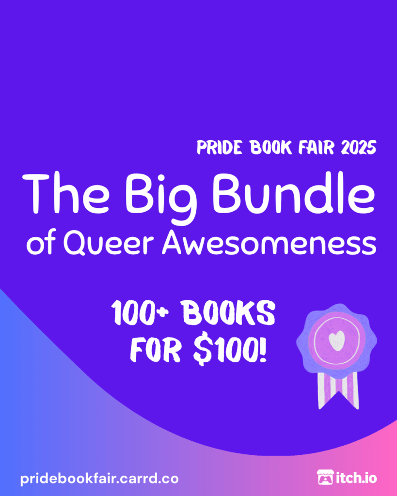 Pride Book Fair 2025 Bundle. The Big Bundle of Queer Awesomeness. 100+ books for $100! pridebookfair.carrd.co. An itch.io logo is in the corner. The background of the image is a blue-purple to pink gradient with a violet blob shape overlapping it. A sketched, pink and purple ribbon sits to the right of the bottom portion of text.